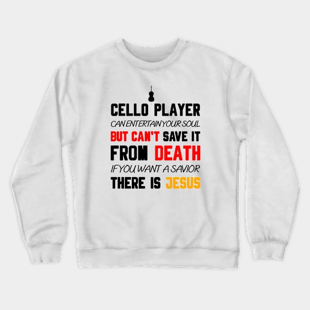 A CELLO PLAYER CAN ENTERTAIN YOUR SOUL BUT CAN'T SAVE IT FROM DEATH IF YOU WANT A SAVIOR THERE IS JESUS Crewneck Sweatshirt by Christian ever life